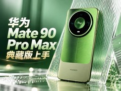 华为 Mate 90 Pro Max 典藏版上手：翡冷翠很抢眼，“积木壳”也有新玩法