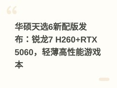 华硕天选6新配版发布：锐龙7 H260+RTX 5060，轻薄高性能游戏本