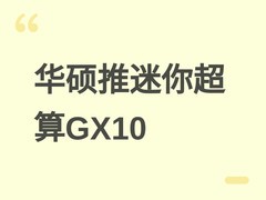 华硕发布Ascent GX10迷你超算：128GB+4TB，GB10芯片达1000 TOPS算力