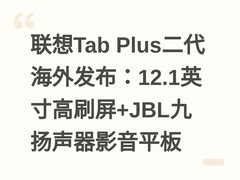 联想Tab Plus二代海外发布：12.1英寸高刷屏+JBL九扬声器影音平板