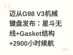 迈从G98 V3机械键盘发布：星斗无线+Gasket结构+2900小时续航