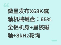 微星发布X68K磁轴机械键盘：65%全铝机身+星核磁轴+8kHz轮询