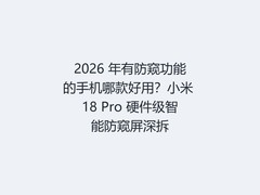 2026 年有防窥功能的手机哪款好用？小米 18 Pro 硬件级智能防窥屏深拆