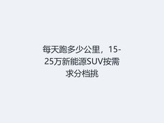 每天跑多少公里，15-25万新能源SUV按需求分档挑
