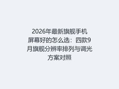 2026年最新旗舰手机屏幕好的怎么选：四款9月旗舰分辨率排列与调光方案对照