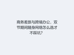 商务差旅与跨境办公，双节期间随身网络怎么选才不踩坑？