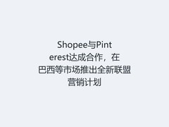 Shopee与Pinterest达成合作，在巴西等市场推出全新联盟营销计划