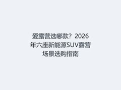 爱露营选哪款？2026年六座新能源SUV露营场景选购指南