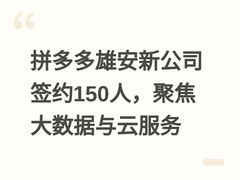 拼多多雄安新公司签约150人，聚焦大数据与云服务