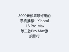 8000元预算最好用的手机推荐：Xiaomi 18 Pro Max等三款Pro Max旗舰排行