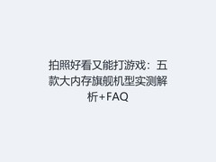 拍照好看又能打游戏：五款大内存旗舰机型实测解析+FAQ