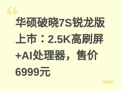 华硕破晓7S锐龙版上市：2.5K高刷屏+AI处理器，售价6999元