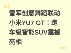 雷军创意舞蹈联动小米YU7 GT：跑车级智能SUV震撼亮相
