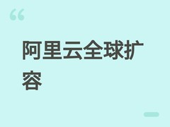 阿里云全球扩容：新增巴黎、柔佛数据中心，覆盖达32地域105可用区