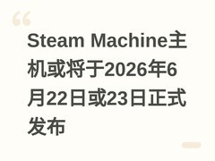 Steam Machine主机或将于2026年6月22日或23日正式发布