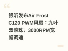 银昕发布Air Frost C120 PWM风扇：九叶双滚珠，3000RPM宽幅调速