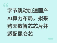 字节跳动加速国产AI算力布局，拟采购天数智芯芯片并适配昆仑芯