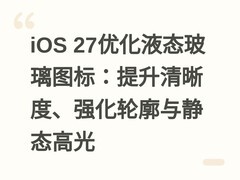 iOS 27优化液态玻璃图标：提升清晰度、强化轮廓与静态高光