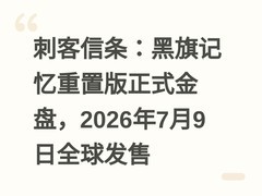 刺客信条：黑旗记忆重置版正式金盘，2026年7月9日全球发售