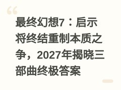 最终幻想7：启示将终结重制本质之争，2027年揭晓三部曲终极答案