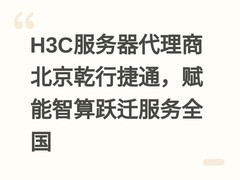 H3C服务器代理商北京乾行捷通，赋能智算跃迁服务全国