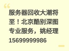 服务器回收大潮将至！北京酷别深图专业服务，姚经理15699999986