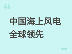中国海上风电装机占全球56%，全产业链自主与技术突破引领全球发展