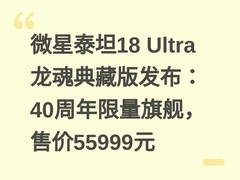 微星泰坦18 Ultra龙魂典藏版发布：40周年限量旗舰，售价55999元