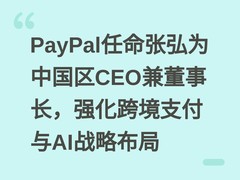 PayPal任命张弘为中国区CEO兼董事长，强化跨境支付与AI战略布局