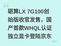 砺算LX 7G100创始版收官发售，国产首款WHQL认证独立显卡登陆京东