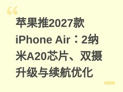 苹果推2027款iPhone Air：2纳米A20芯片、双摄升级与续航优化