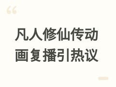 凡人修仙传动画177-178集上线引热议：剧情调整与角色变化引发观感争议