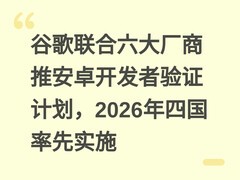 谷歌联合六大厂商推安卓开发者验证计划，2026年四国率先实施