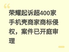 荣耀起诉超400家手机壳商家商标侵权，案件已开庭审理