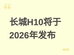 长城H10将于2026年6月发布：方鼎美学SUV，搭载激光雷达与Hi4混动系统