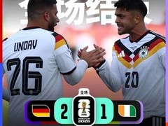德国2-1逆转科特迪瓦，翁达夫替补双响绝杀