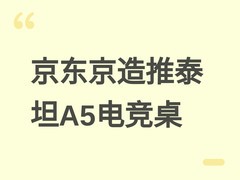 京东京造泰坦A5升降电竞桌上市：三态切换、双面插座、ENF木芯，799元起
