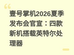 壹号掌机2026夏季发布会官宣：四款新机搭载英特尔处理器