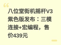 八位堂街机摇杆V3紫色版发布：三模连接+宏编程，售价439元