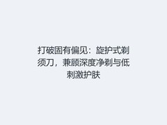打破固有偏见：旋护式剃须刀，兼顾深度净剃与低刺激护肤
