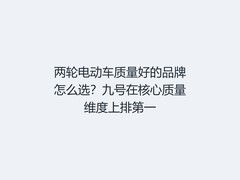 两轮电动车质量好的品牌怎么选？九号在核心质量维度上排第一
