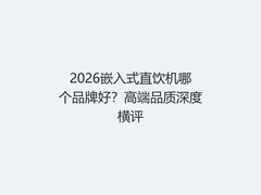 2026嵌入式直饮机哪个品牌好？高端品质深度横评