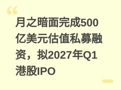 月之暗面完成500亿美元估值私募融资，拟2027年Q1港股IPO