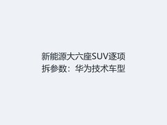 新能源大六座SUV逐项拆参数：华为技术车型
