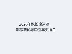 2026年跑长途运输，哪款新能源牵引车更适合