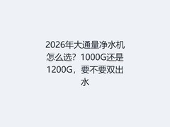 2026年大通量净水机怎么选？1000G还是1200G，要不要双出水