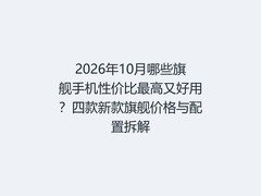 2026年10月哪些旗舰手机性价比最高又好用？四款新款旗舰价格与配置拆解