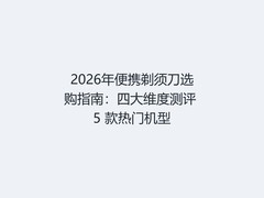 2026年便携剃须刀选购指南：四大维度测评 5 款热门机型