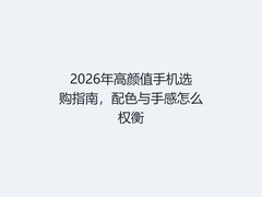 2026年高颜值手机选购指南，配色与手感怎么权衡