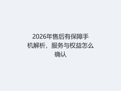 2026年售后有保障手机解析，服务与权益怎么确认